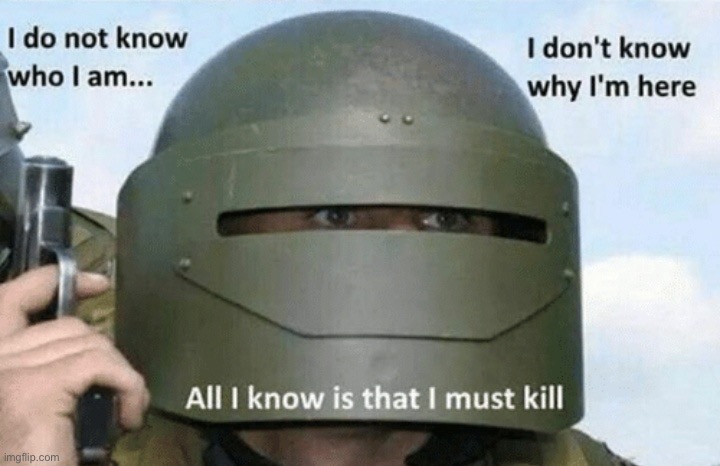 All I know is I must kill | image tagged in i don't know who i am i don't know why i'm here why i'm here | made w/ Imgflip meme maker