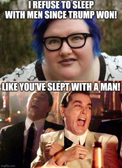 Fun fact, tou cannot threaten men with things you NEVER do with men in the first place! | I REFUSE TO SLEEP WITH MEN SINCE TRUMP WON! LIKE YOU'VE SLEPT WITH A MAN! | image tagged in 400 lb blue haired ham planet,college liberal,men vs women,threats,now reality can be whatever i want,liberal logic | made w/ Imgflip meme maker