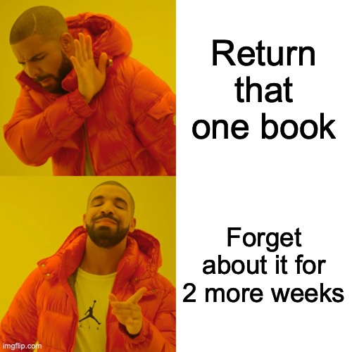 Drake Hotline Bling Meme | Return that one book; Forget about it for 2 more weeks | image tagged in memes,drake hotline bling | made w/ Imgflip meme maker