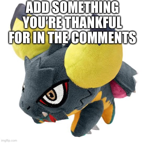 Because why not (add anything, I mean it) | ADD SOMETHING YOU’RE THANKFUL FOR IN THE COMMENTS | made w/ Imgflip meme maker