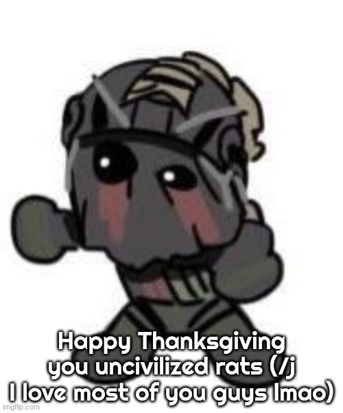 Happy Thanksgiving you uncivilized rats (/j I love most of you guys lmao) | made w/ Imgflip meme maker