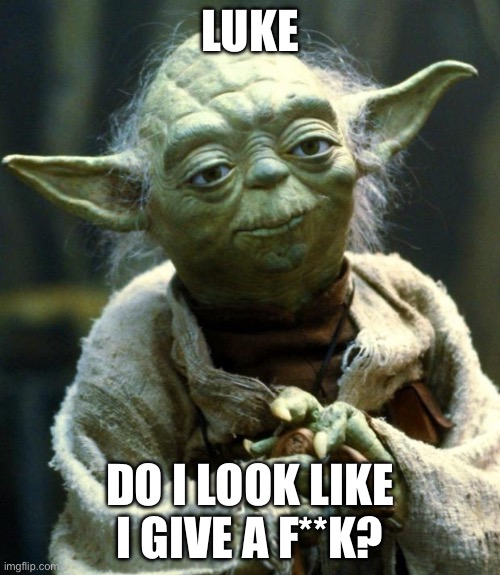 Luke | LUKE; DO I LOOK LIKE I GIVE A F**K? | image tagged in memes,star wars yoda | made w/ Imgflip meme maker