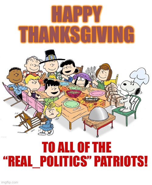 Charlie Brown Thanksgiving | HAPPY THANKSGIVING; TO ALL OF THE “REAL_POLITICS” PATRIOTS! | image tagged in charlie brown thanksgiving | made w/ Imgflip meme maker
