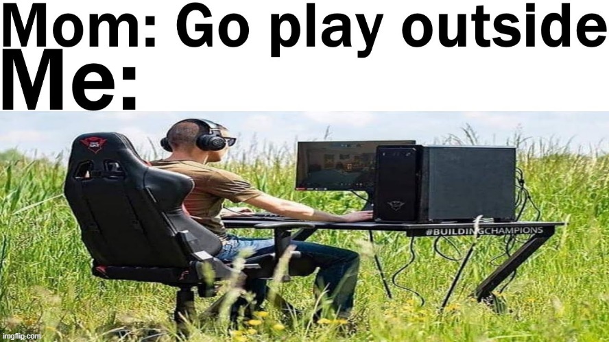 when your mom tells you to go outside | image tagged in gaming,memes | made w/ Imgflip meme maker