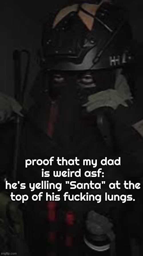 AFK your politics bore me vibes | proof that my dad is weird asf:
he's yelling "Santa" at the top of his fucking lungs. | image tagged in afk your politics bore me vibes | made w/ Imgflip meme maker