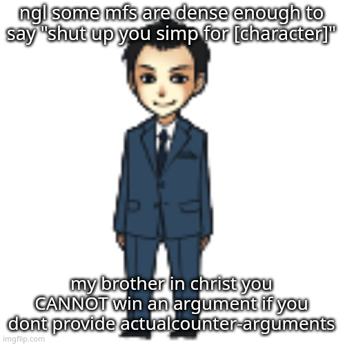 Moriarty but a shimeji | ngl some mfs are dense enough to say "shut up you simp for [character]"; my brother in christ you CANNOT win an argument if you dont provide actualcounter-arguments | image tagged in moriarty but a shimeji | made w/ Imgflip meme maker