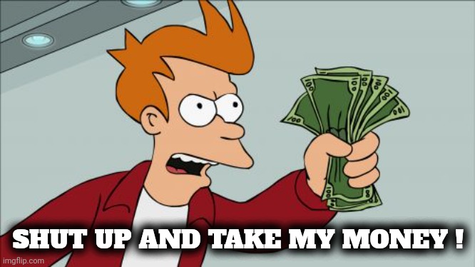 Shut Up And Take My Money Fry Meme | SHUT UP AND TAKE MY MONEY ! | image tagged in memes,shut up and take my money fry | made w/ Imgflip meme maker