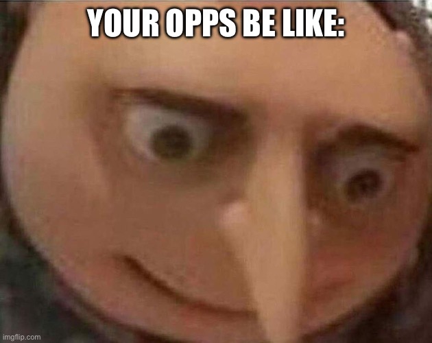 Gru oh shit | YOUR OPPS BE LIKE: | image tagged in gru oh shit | made w/ Imgflip meme maker