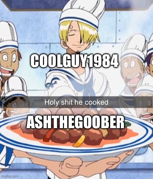 cornyass butchass memeass assass | COOLGUY1984; ASHTHEGOOBER | image tagged in holy shit he cooked | made w/ Imgflip meme maker