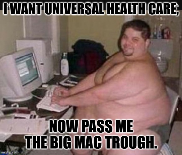 Fat man at work | I WANT UNIVERSAL HEALTH CARE, NOW PASS ME THE BIG MAC TROUGH. | image tagged in fat man at work | made w/ Imgflip meme maker