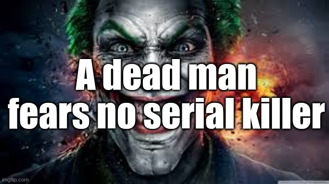 Jonkler | A dead man fears no serial killer | image tagged in jonkler | made w/ Imgflip meme maker