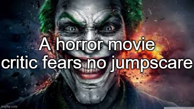 Jonkler | A horror movie critic fears no jumpscare | image tagged in jonkler | made w/ Imgflip meme maker