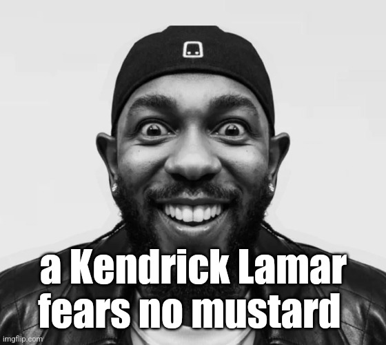 kdot jumpscare | a Kendrick Lamar fears no mustard | image tagged in kdot jumpscare | made w/ Imgflip meme maker