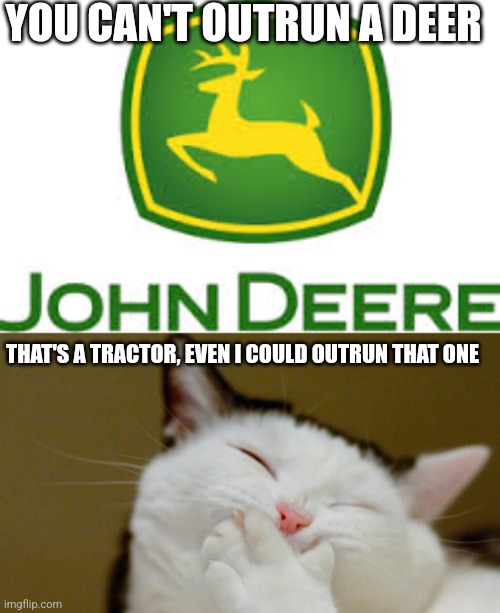 YOU CAN'T OUTRUN A DEER; THAT'S A TRACTOR, EVEN I COULD OUTRUN THAT ONE | image tagged in john deere,laughing cat | made w/ Imgflip meme maker