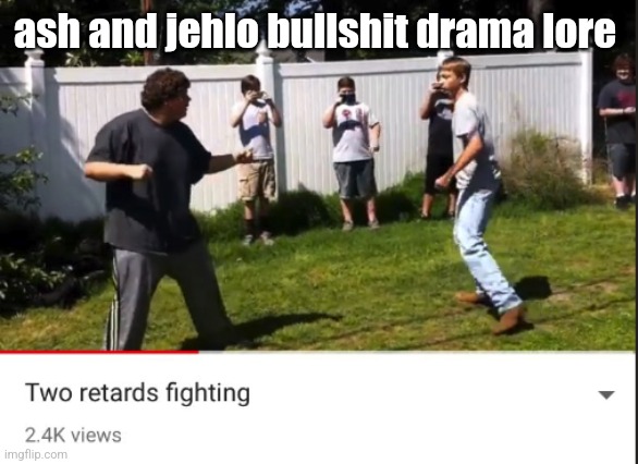 Two retards fighting | ash and jehlo bullshit drama lore | image tagged in two retards fighting | made w/ Imgflip meme maker