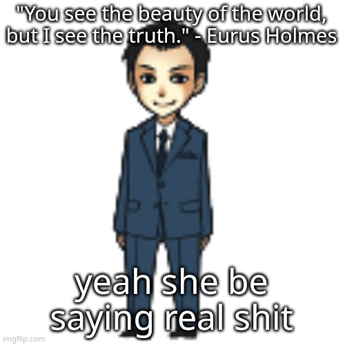 for me.at least | "You see the beauty of the world, but I see the truth." - Eurus Holmes; yeah she be saying real shit | image tagged in moriarty but a shimeji | made w/ Imgflip meme maker