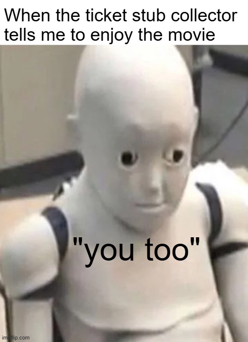 When the ticket stub collector tells me to enjoy the movie; "you too" | image tagged in memes,movies,dumbass,robot,fool,wrong | made w/ Imgflip meme maker