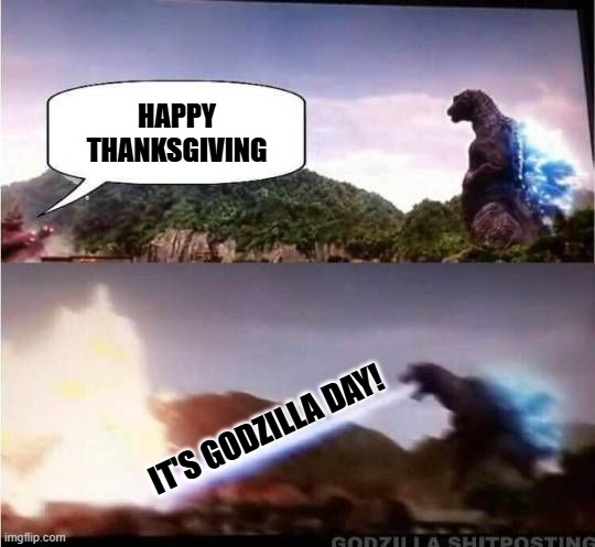 Happy thanksgiving and Godzilla day. | HAPPY THANKSGIVING; IT'S GODZILLA DAY! | image tagged in godzilla hates x | made w/ Imgflip meme maker