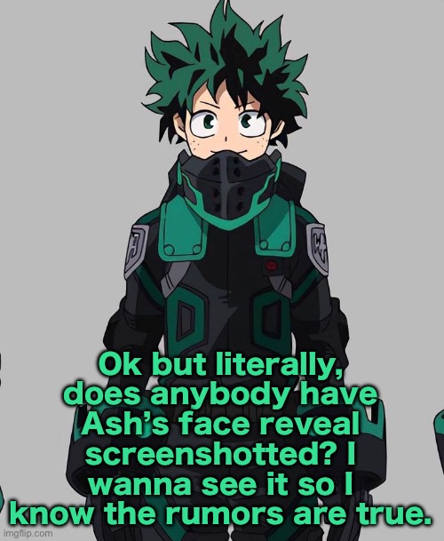Deku Delta Costume | Ok but literally, does anybody have Ash’s face reveal screenshotted? I wanna see it so I know the rumors are true. | image tagged in deku delta costume | made w/ Imgflip meme maker