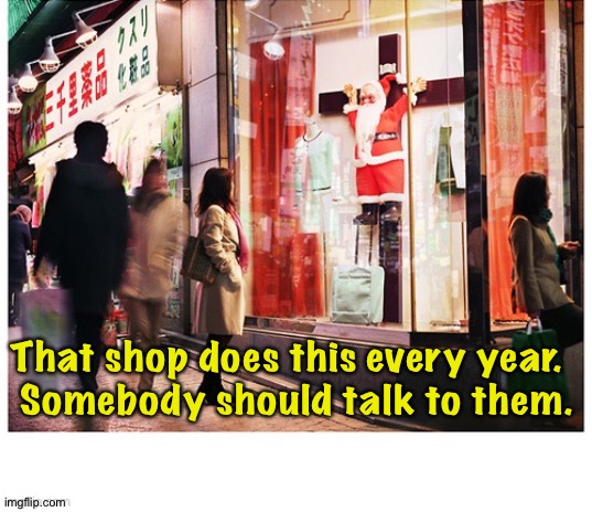 Christmas in Japan | That shop does this every year.  
Somebody should talk to them. | image tagged in japan christmas | made w/ Imgflip meme maker