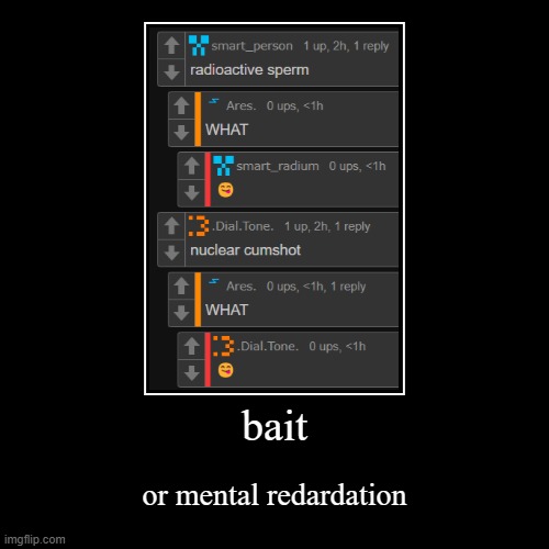 bait | or mental redardation | image tagged in funny,demotivationals | made w/ Imgflip demotivational maker