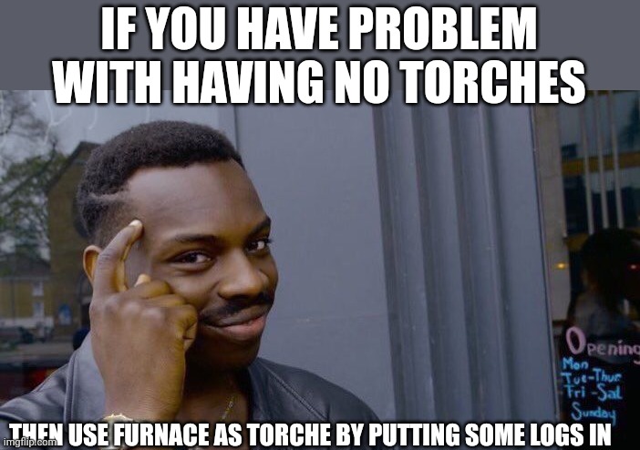 This is what the text that shows up when you are loading Minecraft world told me | IF YOU HAVE PROBLEM WITH HAVING NO TORCHES; THEN USE FURNACE AS TORCHE BY PUTTING SOME LOGS IN | image tagged in memes,roll safe think about it,torch,genius | made w/ Imgflip meme maker