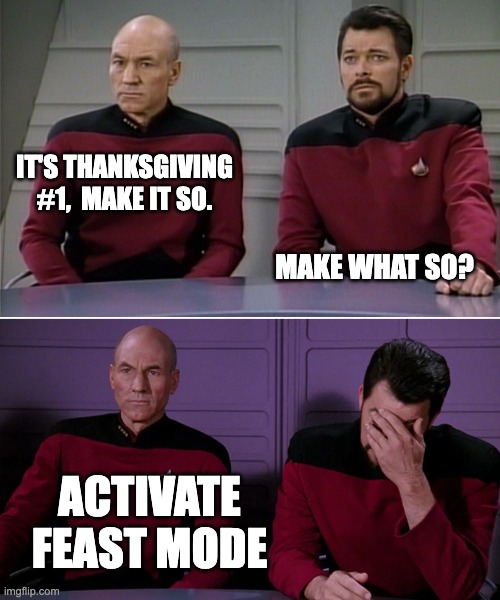 Thanksgiving Feast Mode | IT'S THANKSGIVING #1,  MAKE IT SO. MAKE WHAT SO? ACTIVATE FEAST MODE | image tagged in picard riker listening to a pun,thanksgiving | made w/ Imgflip meme maker