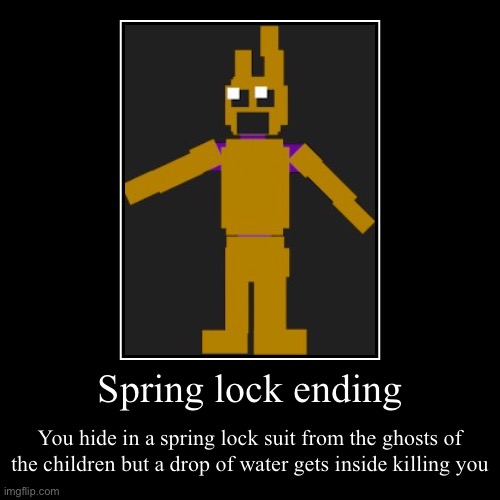 Fnaf meme | Spring lock ending | You hide in a spring lock suit from the ghosts of the children but a drop of water gets inside killing you | image tagged in funny,demotivationals | made w/ Imgflip demotivational maker