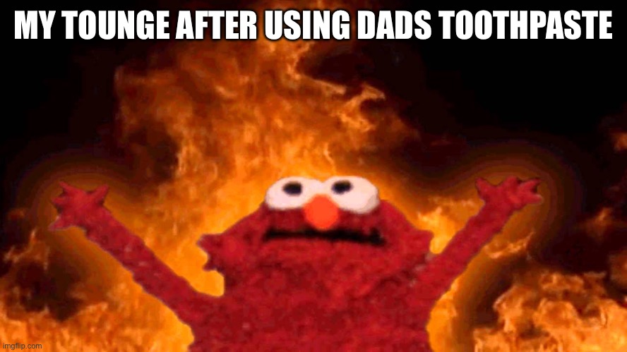 elmo fire | MY TOUNGE AFTER USING DADS TOOTHPASTE | image tagged in elmo fire,funny,random tag | made w/ Imgflip meme maker