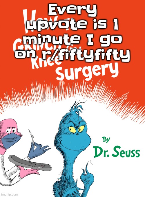 Knee surgery book | Every upvote is 1 minute I go on r/fiftyfifty | image tagged in knee surgery book | made w/ Imgflip meme maker