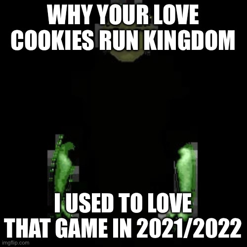 Garn47 (V2) | WHY YOUR LOVE COOKIES RUN KINGDOM I USED TO LOVE THAT GAME IN 2021/2022 | image tagged in garn47 v2 | made w/ Imgflip meme maker