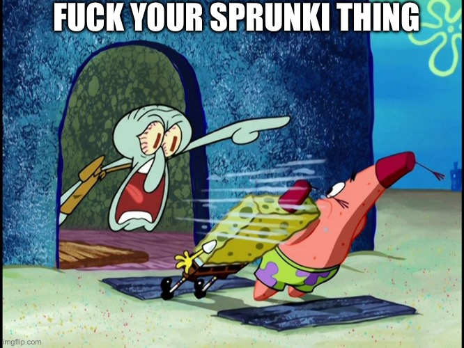 Squidward Screaming | FUCK YOUR SPRUNKI THING | image tagged in squidward screaming | made w/ Imgflip meme maker