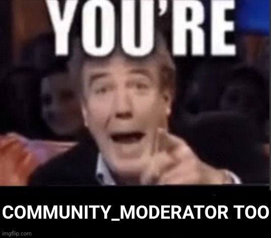 You're X (Blank) | COMMUNITY_MODERATOR TOO | image tagged in you're x blank | made w/ Imgflip meme maker