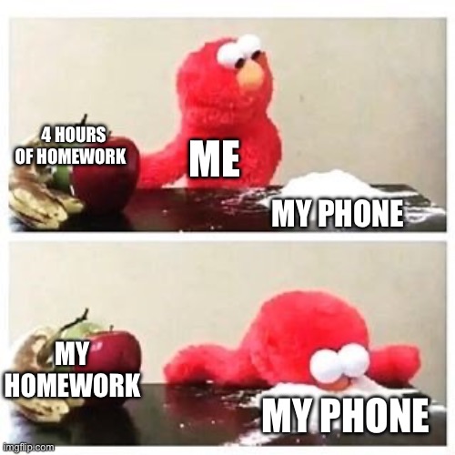 This is why I have pulled all nighters | 4 HOURS OF HOMEWORK; ME; MY PHONE; MY HOMEWORK; MY PHONE | image tagged in elmo cocaine,school | made w/ Imgflip meme maker