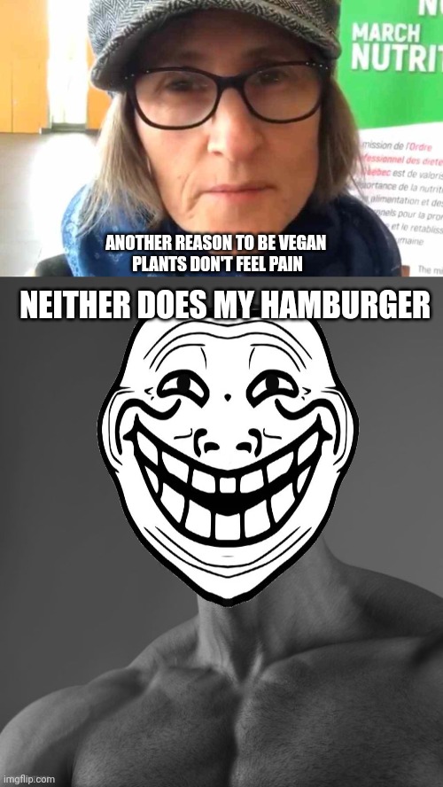 Me "beef"ing with the vegans | ANOTHER REASON TO BE VEGAN 
PLANTS DON'T FEEL PAIN; NEITHER DOES MY HAMBURGER | image tagged in that vegan teacher meme,giga chad,oof,vegans,beefing withe the vegans | made w/ Imgflip meme maker