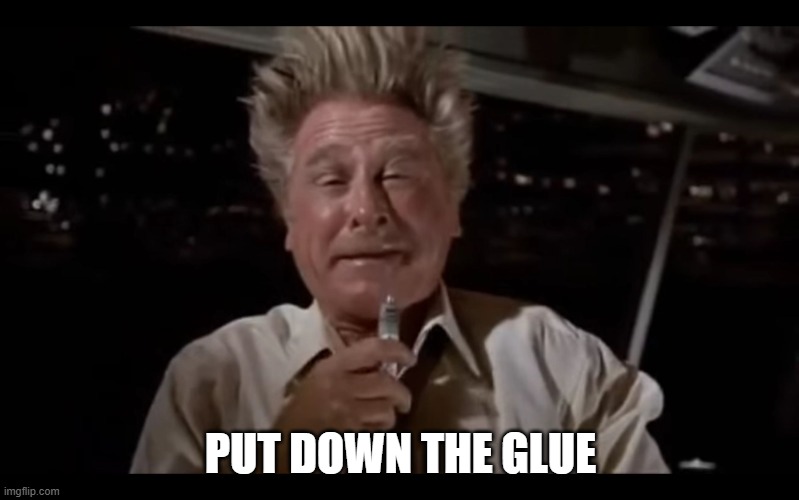 Airplane Sniffing Glue | PUT DOWN THE GLUE | image tagged in airplane sniffing glue | made w/ Imgflip meme maker