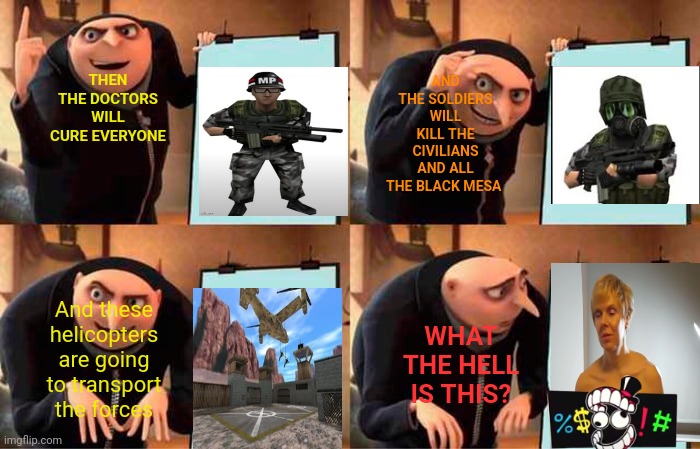 Half life | AND THE SOLDIERS WILL KILL THE CIVILIANS AND ALL THE BLACK MESA; THEN THE DOCTORS WILL CURE EVERYONE; And these helicopters are going to transport the forces; WHAT THE HELL IS THIS? | image tagged in memes,gru's plan | made w/ Imgflip meme maker