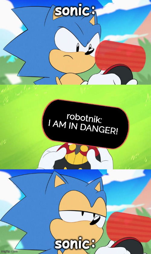 Sonic Dumb Message Meme | sonic:; robotnik: I AM IN DANGER! sonic: | image tagged in sonic dumb message meme | made w/ Imgflip meme maker