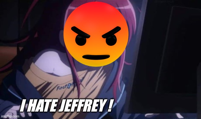 Fixed Shitffrey's post (Mod note: W) | I HATE JEFFREY ! | image tagged in sora narukami,jeffrey | made w/ Imgflip meme maker