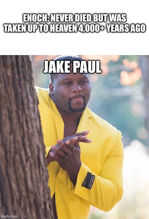 ENOCH: NEVER DIED BUT WAS TAKEN UP TO HEAVEN 4,000+ YEARS AGO; JAKE PAUL | image tagged in blank white template,black guy hiding behind tree | made w/ Imgflip meme maker