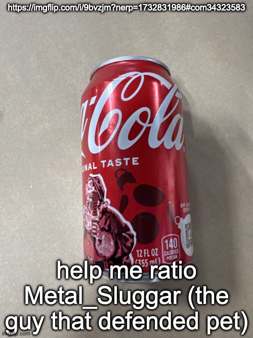 Coke | https://imgflip.com/i/9bvzjm?nerp=1732831986#com34323583; help me ratio Metal_Sluggar (the guy that defended pet) | image tagged in coke | made w/ Imgflip meme maker