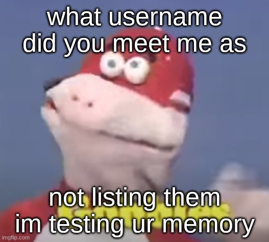 gobbles | what username did you meet me as; not listing them im testing ur memory | image tagged in gobbles | made w/ Imgflip meme maker