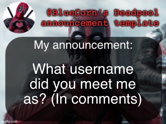 BlueCorn’s Deadpool temp | What username did you meet me as? (In comments) | image tagged in bluecorn s deadpool temp | made w/ Imgflip meme maker