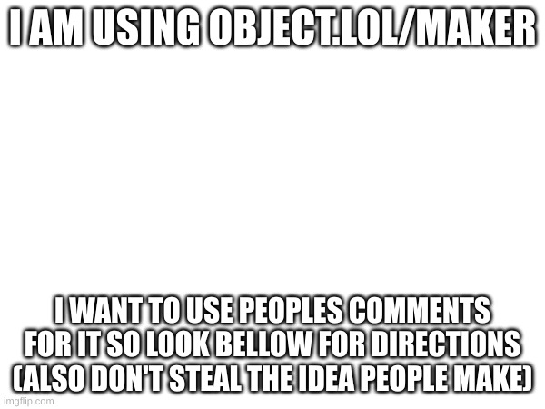 This will be fun | I AM USING OBJECT.LOL/MAKER; I WANT TO USE PEOPLES COMMENTS FOR IT SO LOOK BELLOW FOR DIRECTIONS (ALSO DON'T STEAL THE IDEA PEOPLE MAKE) | image tagged in video,ideas,why are you reading the tags | made w/ Imgflip meme maker