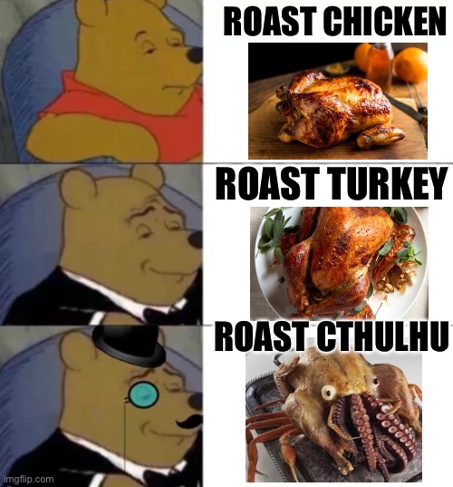 Roasted Cthulhu | ROAST CHICKEN; ROAST TURKEY; ROAST CTHULHU | image tagged in fancy pooh,cthulhu,chicken,turkey,roasted | made w/ Imgflip meme maker