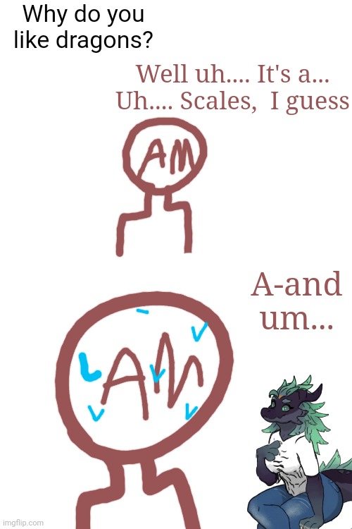 Lil meme cause me bored | Why do you like dragons? Well uh.... It's a... Uh.... Scales,  I guess; A-and um... | made w/ Imgflip meme maker