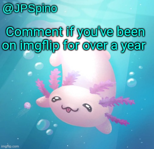 JPSpino's axolotl temp updated | Comment if you've been on imgflip for over a year | image tagged in jpspino's axolotl temp updated | made w/ Imgflip meme maker