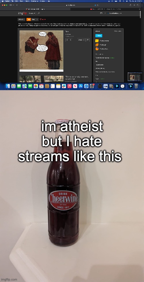 im atheist but I hate streams like this | image tagged in cheerwine | made w/ Imgflip meme maker