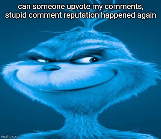 Blue Grinch | can someone upvote my comments, stupid comment reputation happened again | image tagged in blue grinch | made w/ Imgflip meme maker