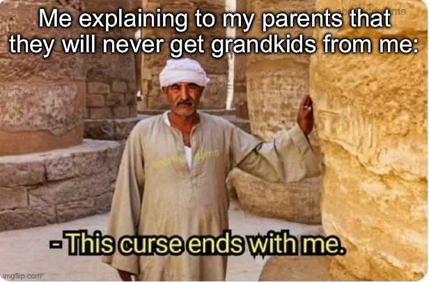 Cursed | Me explaining to my parents that they will never get grandkids from me: | image tagged in this curse ends with me,curse,parents,grandma,grandpa | made w/ Imgflip meme maker